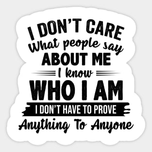 I Don't Care What People Say About Me I Know Who I Am I Don't Have To Prove Anything To Anyone Funny Shirt Sticker